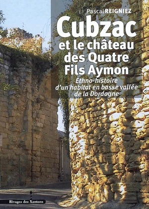 Cubzac et le château des quatre fils Aymon : ethno-histoire d'un habitat en basse vallée de la Dordogne - Pascal Reigniez