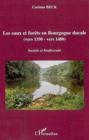 Les eaux et forêts en Bourgogne ducale (vers 1350-1480) : société et diversité - Corinne Beck