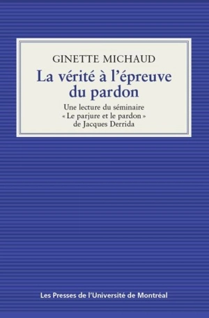 La vérité à l'épreuve du pardon : lecture du séminaire «Le parjure et le pardon» de Jacques Derrida - Ginette Michaud