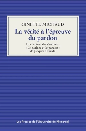 La vérité à l'épreuve du pardon : une lecture du séminaire «Le parjure et le pardon» de Jacques Derrida - Ginette Michaud