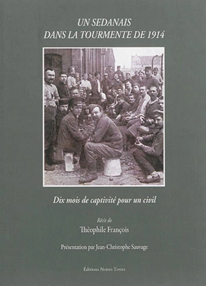 Un Sedanais dans la tourmente de 1914 : dix mois de captivité pour un civil - Théophile François