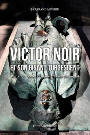 Victor Noir et son gisant turgescent : martyr du second Empire et héros malgré lui - Bertrand Munier