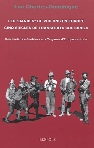 Histoire générale et anthropologie des musiques populaires en France. Vol. 1. Les bandes de violons en Europe : cinq siècles de transferts culturels : des anciens ménétriers aux Tsiganes d'Europe centrale - Luc Charles-Dominique