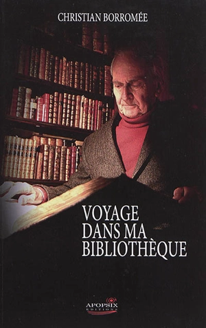 Voyage dans ma bibliothèque : un livre sur mes livres : une plongée dans 84 livres rares, curieux, censurés, décalés ou incorrects, de Rome au 20e siècle - Christian Borromée