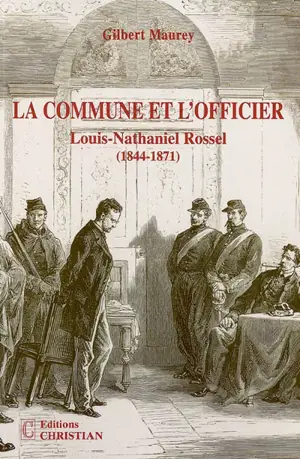 La Commune et l'officier : Louis-Nathaniel Rossel : 1844-1871 - Gilbert Mauray