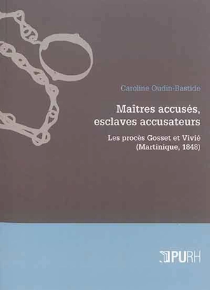 Maîtres accusés, esclaves accusateurs : les procès Gosset et Vivié, Martinique, 1848 - Caroline Oudin-Bastide