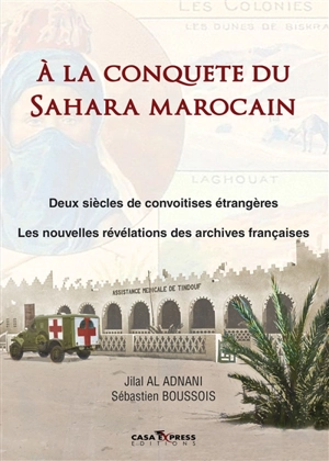 A la conquête du Sahara marocain : deux siècles de convoitises étrangères : les nouvelles révélations des archives françaises - Jillali el- Adnani