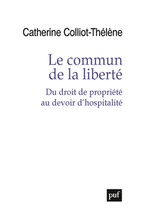 Le commun de la liberté : du droit de propriété au devoir d'hospitalité - Catherine Colliot-Thélène