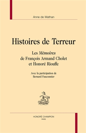 Histoires de Terreur : les Mémoires de François Armand Cholet et Honoré Riouffe - Anne de Mathan