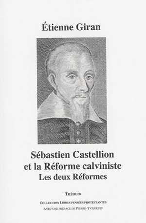 Sébastien Castellion et la Réforme calviniste : les deux Réformes - Etienne Giran