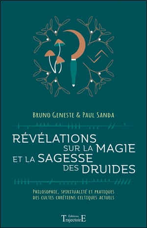 Révélations sur la magie et la sagesse des druides : philosophie, spiritualité et pratiques des cultes chrétiens celtiques actuels - Bruno Geneste