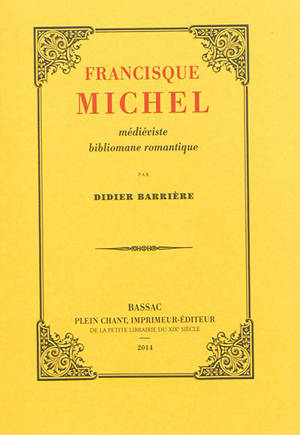 Francisque Michel : médiéviste bibliomane romantique - Didier Barrière