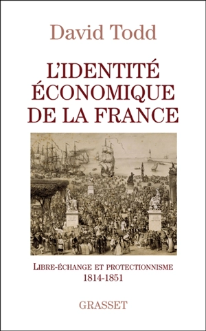 L'identité économique de la France : libre-échange et protectionnisme (1814-1851) - David Todd