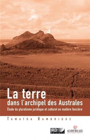 La terre dans l'archipel des Australes : étude du pluralisme juridique et culturel en matière foncière (Pacifique Sud) - Tamatoa Bambridge