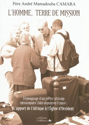 L'homme, terre de mission : témoignage d'un prêtre africain missionnaire fidei donum en France : l'apport de l'Afrique à l'Eglise d'Occident - André Mamadouba Camara