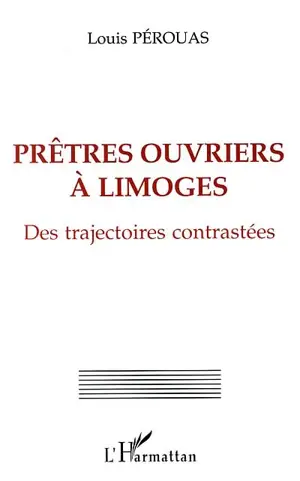 Prêtres ouvriers à Limoges : des trajectoires contrastées - Louis Pérouas