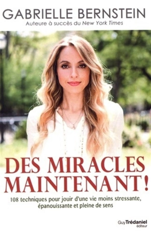 Des miracles maintenant ! : 108 techniques pour jouir d'une vie moins stressante, épanouissante et pleine de sens - Gabrielle Bernstein