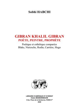 Gibran Khalil Gibran : poète, peintre, prophète : poétique et esthétique comparées, Blake, Nietzsche, Rodin, Carrière, Hugo - Sobhi Habchi