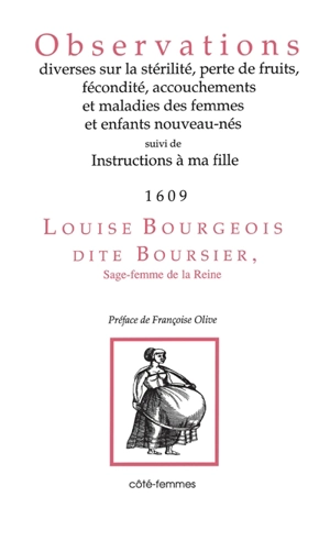 Observations diverses sur la stérilité, perte de fruit, fécondité, accouchements et maladies des femmes et enfants nouveau-nés. Instructions à ma fille - Louise Bourgeois