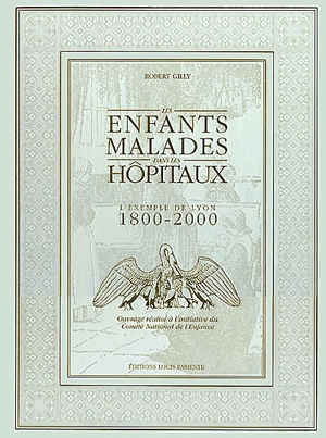 Les enfants malades dans les hôpitaux : l'exemple de Lyon, 1800-2000 - Robert Gilly