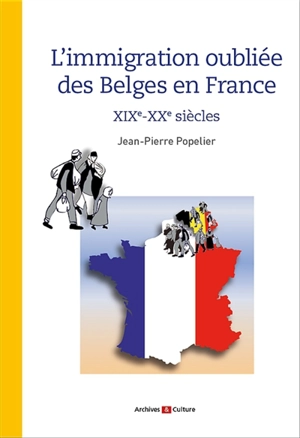 L'immigration oubliée des Belges en France : XIXe-XXe siècles - Jean-Pierre Popelier