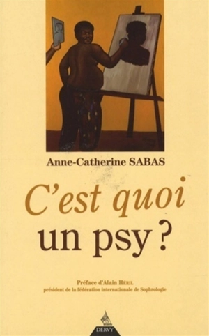C'est quoi un psy ? : psychothérapie, un chemin vers soi - Anne-Catherine Sabas