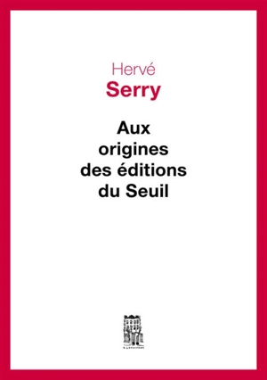 Aux origines des Editions du Seuil - Hervé Serry