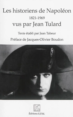 Les historiens de Napoléon, 1821-1969 : vus par Jean Tulard - Jean Tulard