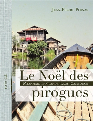 Le Noël des pirogues : Myanmar, Thaïlande, Laos, Cambodge - Jean-Pierre Poinas