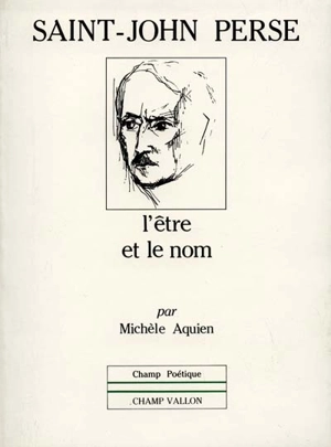 Saint-John Perse, l'être et le nom - Michèle Aquien