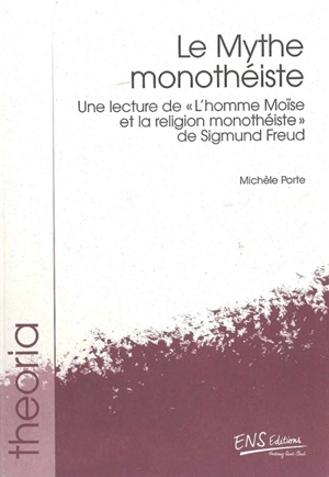 Le mythe monothéiste : une lecture de L'homme Moïse et la religion monothéiste, de Sigmund Freud - Michèle Bompard-Porte