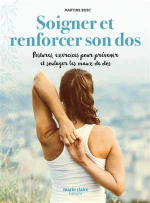Soigner et renforcer son dos : postures, exercices pour prévenir et soulager les maux de dos naturellement - Martine Bosc