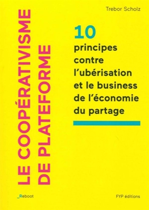 Le coopérativisme de plateforme : 10 principes contre l'ubérisation et le business de l'économie du partage - Trebor Scholz