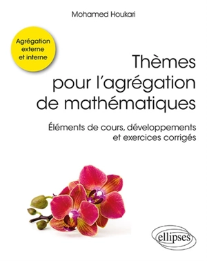 Thèmes pour l'agrégation de mathématiques : éléments de cours, développements et exercices corrigés - Mohamed Houkari