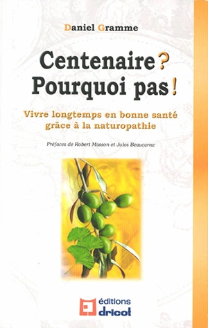 Centenaire ? Pourquoi pas ! : vivre longtemps en bonne santé grâce à la naturopathie - Daniel Gramme