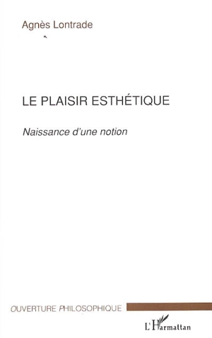 Le plaisir esthétique : naissance d'une notion - Agnès Lontrade