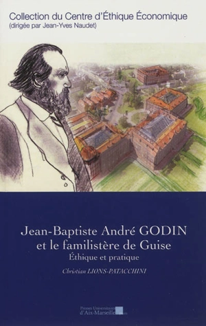 Jean-Baptiste André Godin et le familistère de Guise : éthique et pratique - Christian Lions-Patacchini