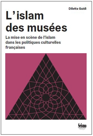 L'islam des musées : la mise en scène de l'islam dans les politiques culturelles françaises - Diletta Guidi