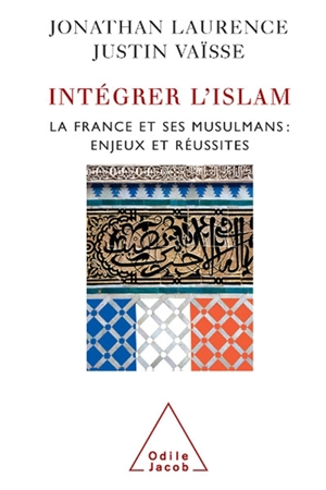 Intégrer l'islam : la France et ses musulmans, enjeux et réussites - Jonathan Laurence