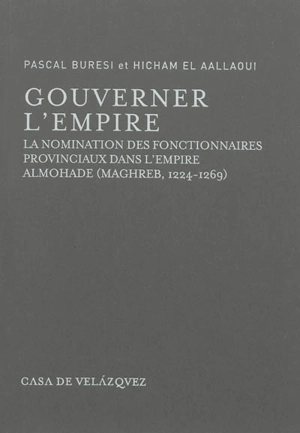 Gouverner l'empire : la nomination des fonctionnaires provinciaux dans l'empire almohade (Maghreb, 1224-1269) : manuscrit 4752 de la Hasaniyya de Rabat contenant 77 taqdîm-s - Pascal Buresi