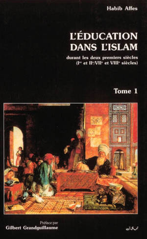 L'éducation dans l'Islam. Vol. 1. L'éducation dans l'Islam durant les deux premiers siècles : Ier et IIe-VIIe et VIIIe siècles - Habib Affes
