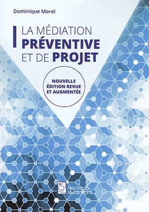 La médiation préventive et de projet : de l'usage de la médiation dans un espace non conflictuel en vue de prévenir les conflits et de maintenir la paix - Dominique Morel