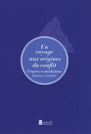 Un voyage aux origines du conflit : utopies et médiation - Mathias Clément