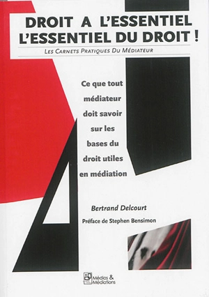 Droit à l'essentiel : l'essentiel du droit : ce que tout médiateur doit savoir sur les bases du droit utiles en médiation - Bertrand Delcourt