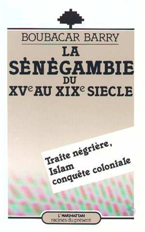 La Sénégambie du XVe au XIXe siècle : traite négrière, islam et conquête coloniale - Boubacar Barry