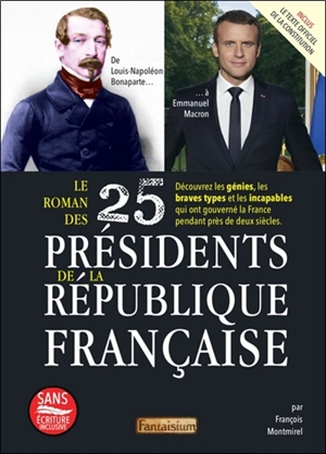 Le roman des 25 présidents de la République française : de Louis-Napoléon Bonaparte... à Emmanuel Macron : découvrez les génies, les braves types et les incapables qui ont gouverné la France pendant près de deux siècles - François Montmirel