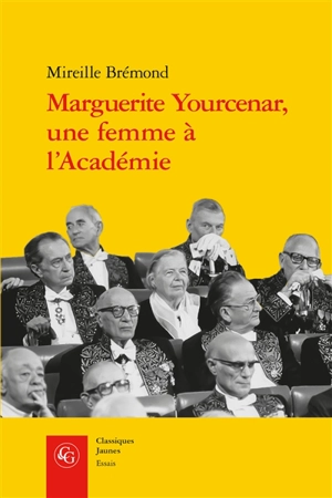 Marguerite Yourcenar, une femme à l'Académie : malgré eux, malgré elle... - Mireille Brémond