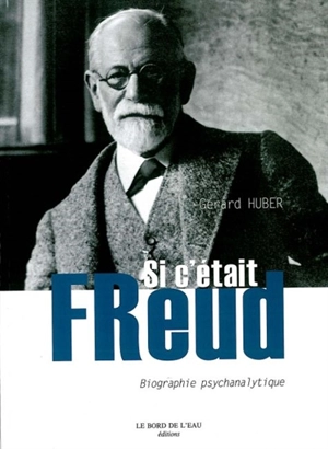 Si c'était Freud : biographie psychanalytique - Gérard Huber
