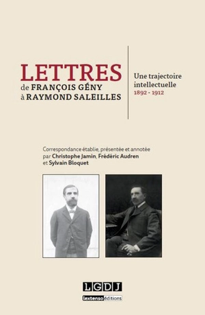 Lettres de François Gény à Raymond Saleilles (1892-1912) : une trajectoire intellectuelle - François Geny