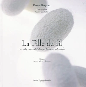 La fille du fil : la soie, une histoire de femmes cévénoles - Karine Bergami